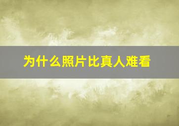 为什么照片比真人难看