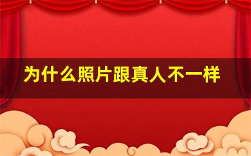 为什么照片跟真人不一样