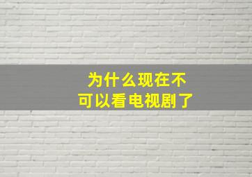 为什么现在不可以看电视剧了