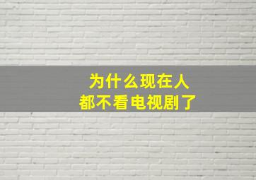 为什么现在人都不看电视剧了