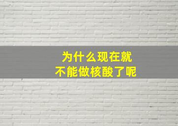 为什么现在就不能做核酸了呢