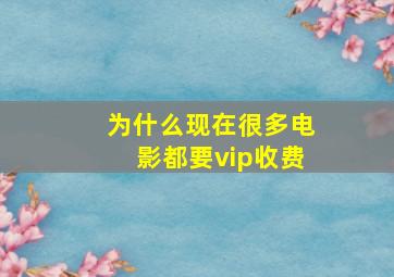 为什么现在很多电影都要vip收费