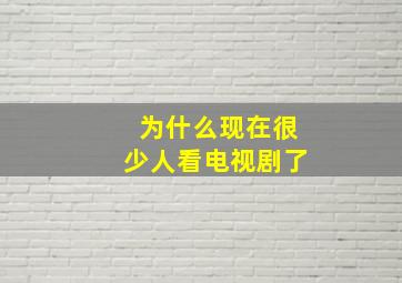 为什么现在很少人看电视剧了