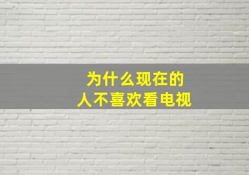 为什么现在的人不喜欢看电视