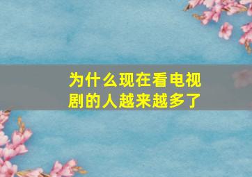 为什么现在看电视剧的人越来越多了