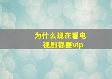 为什么现在看电视剧都要vip