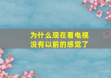 为什么现在看电视没有以前的感觉了