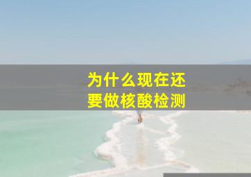 为什么现在还要做核酸检测