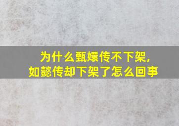 为什么甄嬛传不下架,如懿传却下架了怎么回事