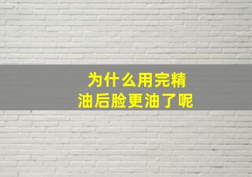 为什么用完精油后脸更油了呢