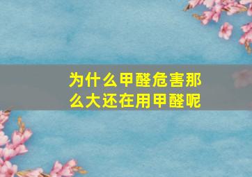 为什么甲醛危害那么大还在用甲醛呢