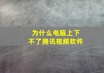 为什么电脑上下不了腾讯视频软件