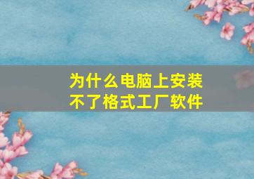 为什么电脑上安装不了格式工厂软件