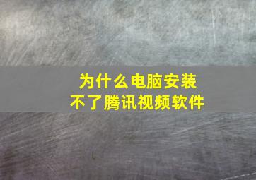 为什么电脑安装不了腾讯视频软件