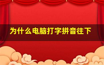 为什么电脑打字拼音往下