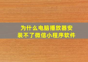 为什么电脑播放器安装不了微信小程序软件