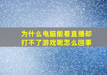 为什么电脑能看直播却打不了游戏呢怎么回事