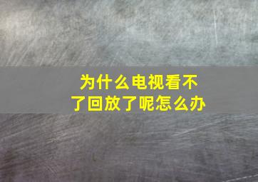 为什么电视看不了回放了呢怎么办