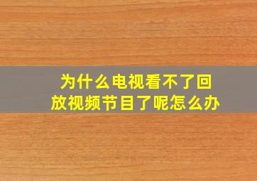 为什么电视看不了回放视频节目了呢怎么办