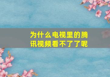 为什么电视里的腾讯视频看不了了呢