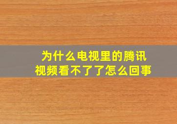 为什么电视里的腾讯视频看不了了怎么回事