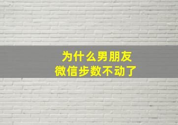 为什么男朋友微信步数不动了