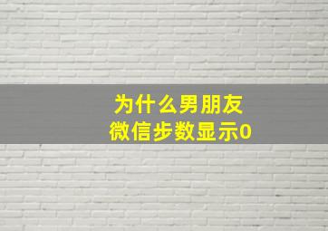 为什么男朋友微信步数显示0