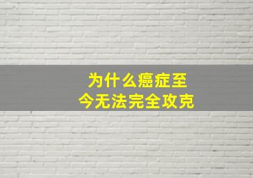 为什么癌症至今无法完全攻克