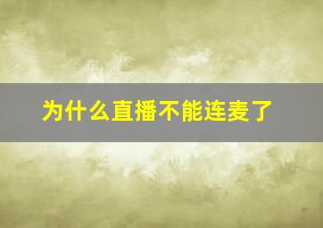 为什么直播不能连麦了