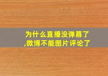 为什么直播没弹幕了,微博不能图片评论了