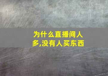 为什么直播间人多,没有人买东西