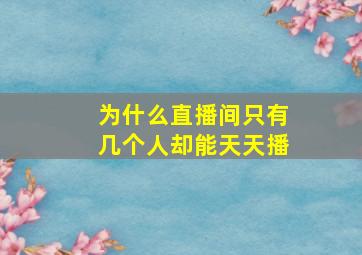 为什么直播间只有几个人却能天天播