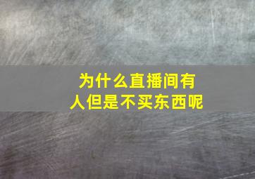 为什么直播间有人但是不买东西呢