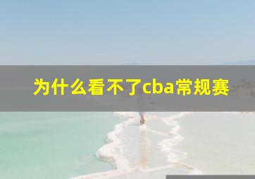 为什么看不了cba常规赛