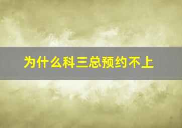 为什么科三总预约不上