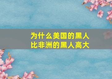 为什么美国的黑人比非洲的黑人高大