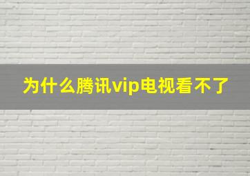 为什么腾讯vip电视看不了