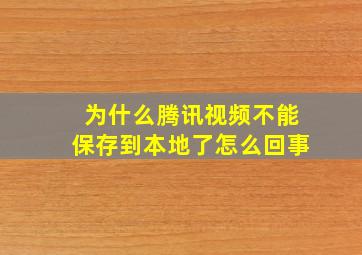 为什么腾讯视频不能保存到本地了怎么回事