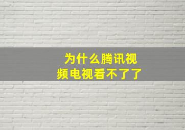 为什么腾讯视频电视看不了了