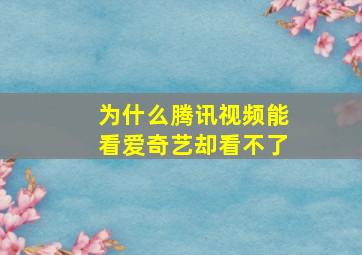 为什么腾讯视频能看爱奇艺却看不了