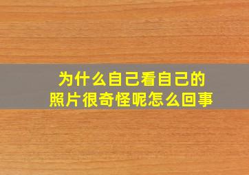 为什么自己看自己的照片很奇怪呢怎么回事