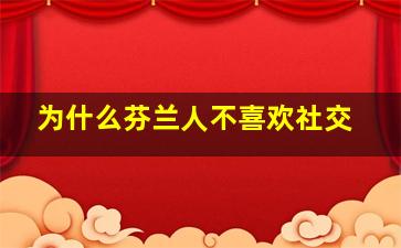 为什么芬兰人不喜欢社交