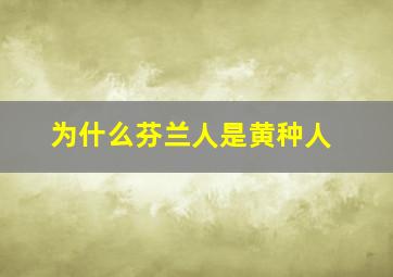 为什么芬兰人是黄种人