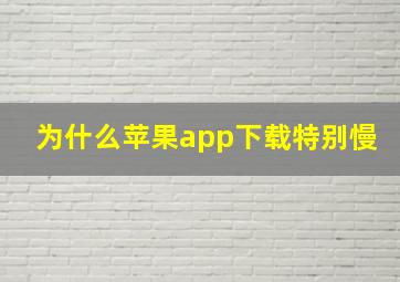 为什么苹果app下载特别慢