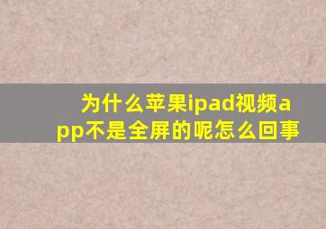 为什么苹果ipad视频app不是全屏的呢怎么回事