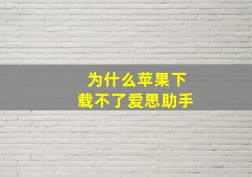 为什么苹果下载不了爱思助手