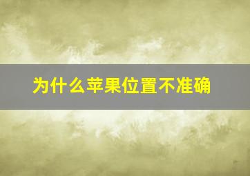 为什么苹果位置不准确