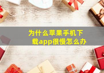 为什么苹果手机下载app很慢怎么办