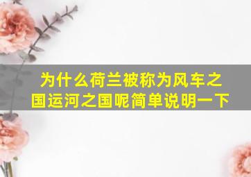 为什么荷兰被称为风车之国运河之国呢简单说明一下