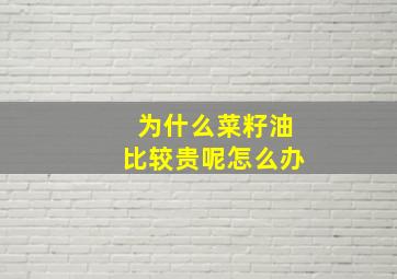 为什么菜籽油比较贵呢怎么办